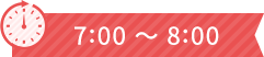 7:00 ～ 8:00